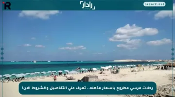 رحلات مرسى مطروح بأسعار مذهلة.. تعرف على التفاصيل والشروط الآن!
